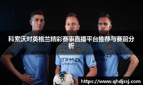 科索沃对英格兰精彩赛事直播平台推荐与赛前分析